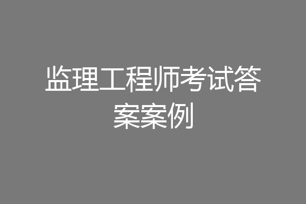 监理工程师考试答案案例