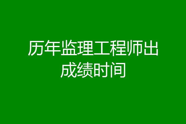 历年监理工程师出成绩时间