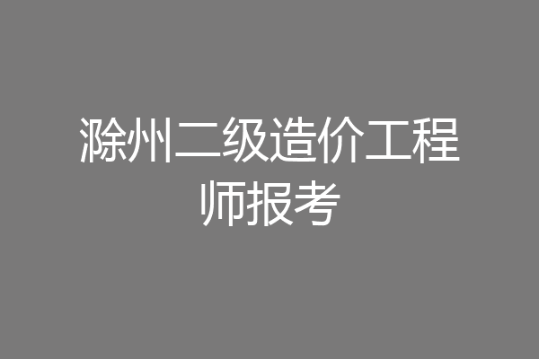 滁州二级造价工程师报考