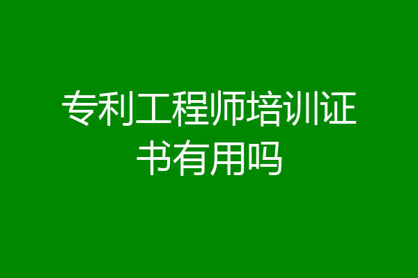 专利工程师培训证书有用吗