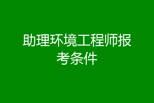 助理环境工程师报考条件