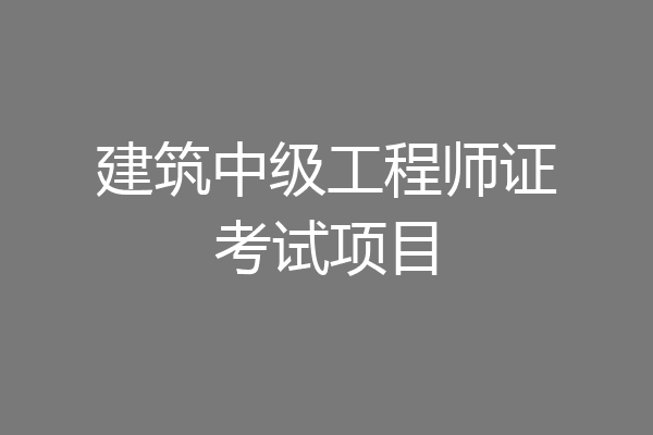 建筑中级工程师证考试项目