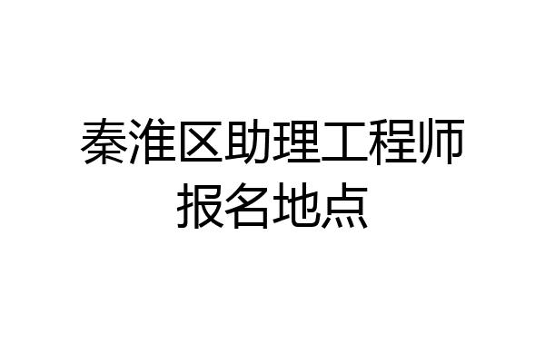 秦淮区助理工程师报名地点