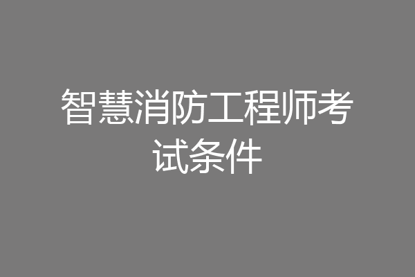 智慧消防工程师考试条件