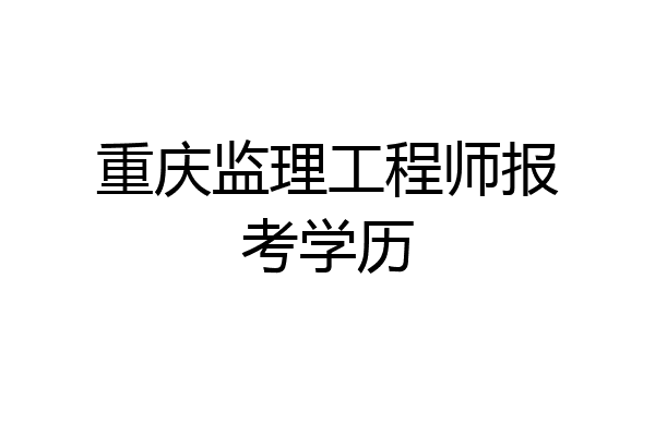 重庆监理工程师报考学历