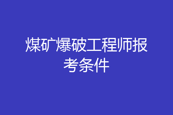 煤矿爆破工程师报考条件