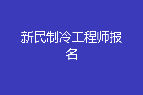 新民制冷工程师报名