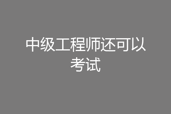 中级工程师还可以考试