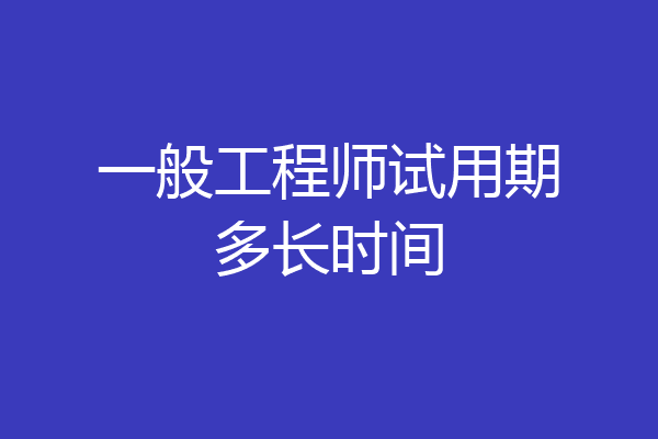 一般工程师试用期多长时间