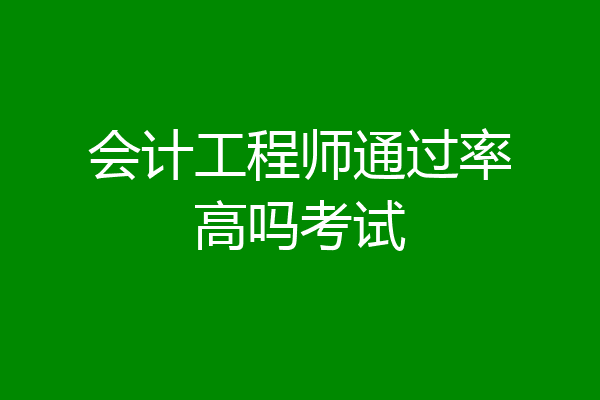 会计工程师通过率高吗考试