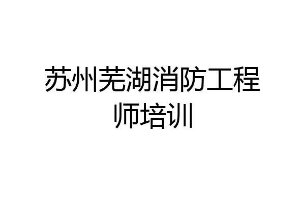 苏州芜湖消防工程师培训