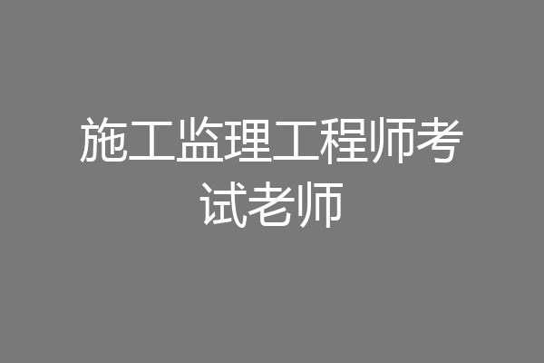 施工监理工程师考试老师