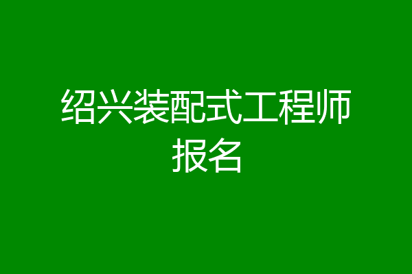 绍兴装配式工程师报名