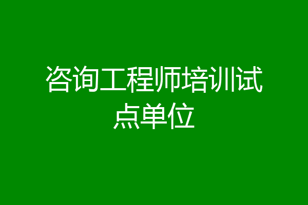 咨询工程师培训试点单位