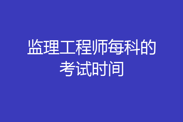 监理工程师每科的考试时间