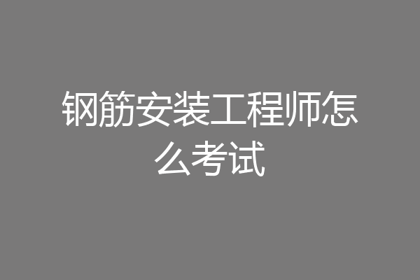 钢筋安装工程师怎么考试
