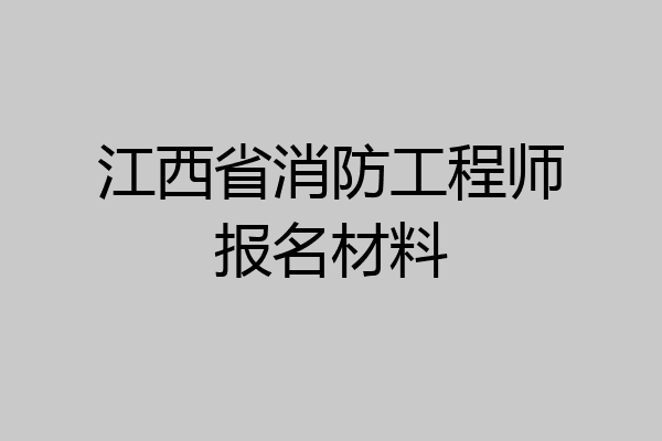 江西省消防工程师报名材料