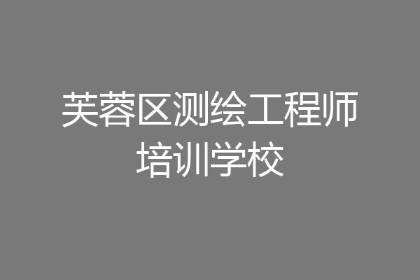 芙蓉区测绘工程师培训学校