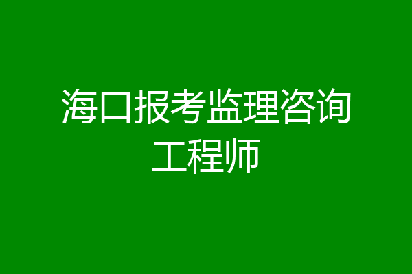 海口报考监理咨询工程师