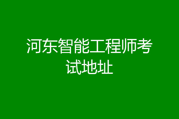 河东智能工程师考试地址