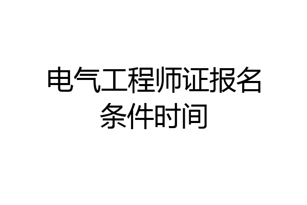 电气工程师证报名条件时间