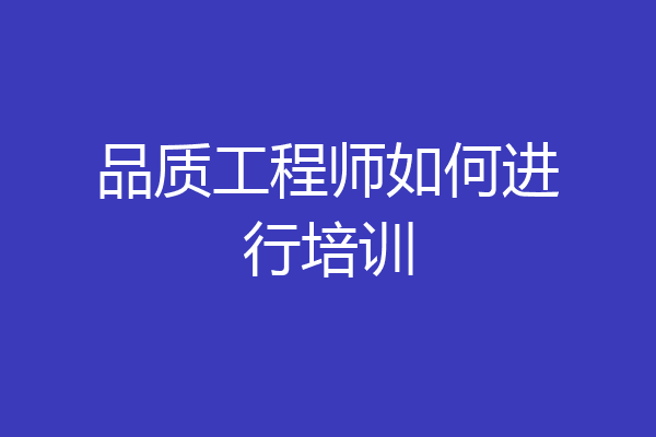品质工程师如何进行培训
