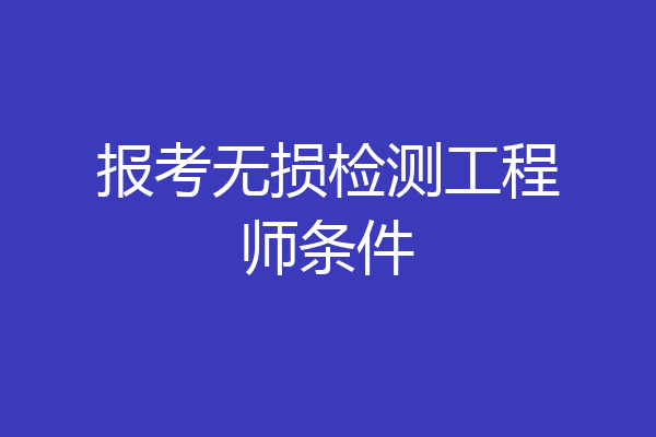 报考无损检测工程师条件