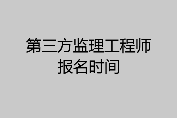 第三方监理工程师报名时间