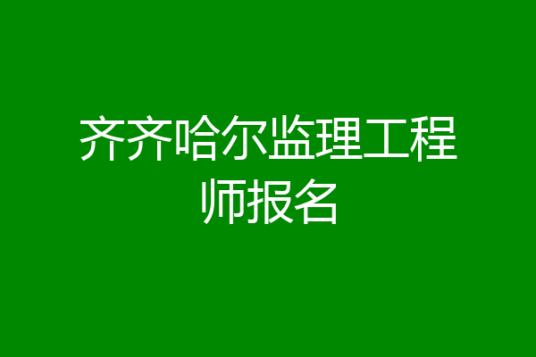 齐齐哈尔监理工程师报名