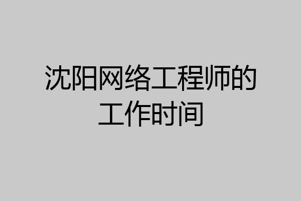 沈阳网络工程师的工作时间