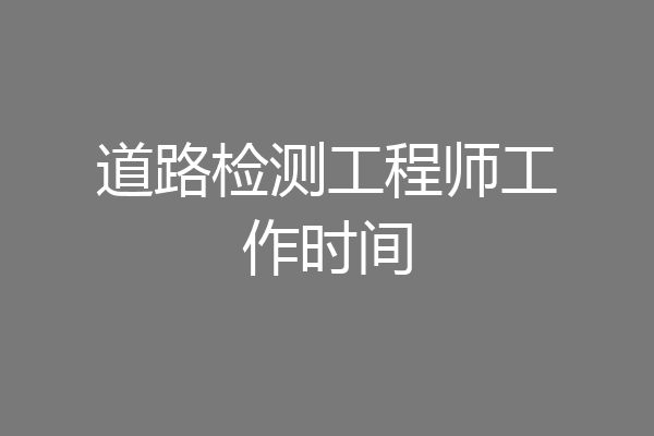 道路检测工程师工作时间