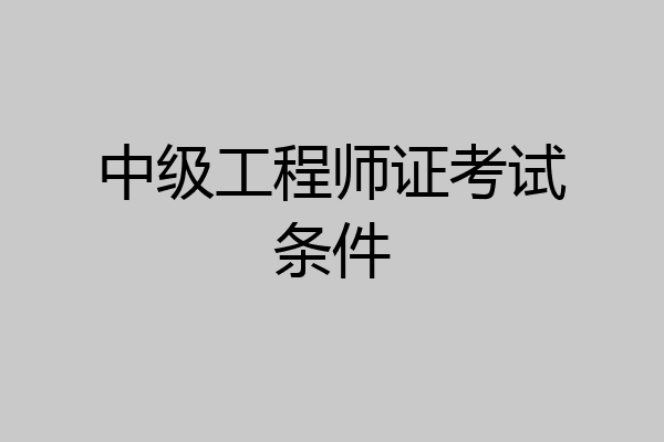中级工程师证考试条件