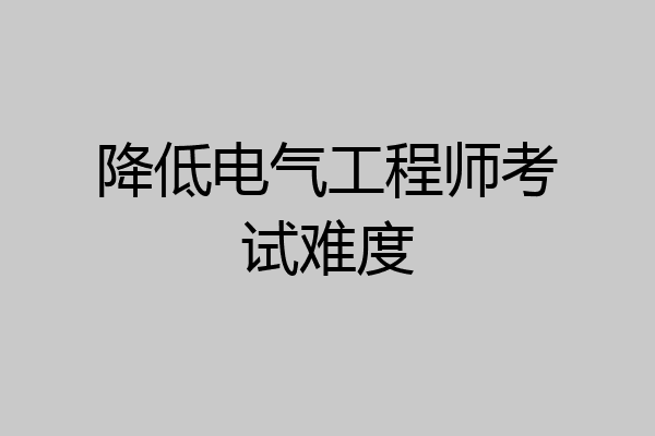 降低电气工程师考试难度