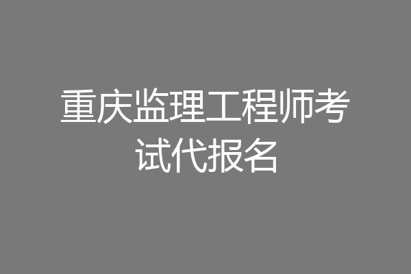 重庆监理工程师考试代报名