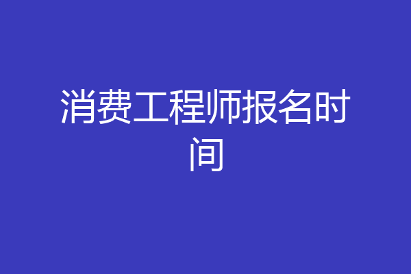 消费工程师报名时间