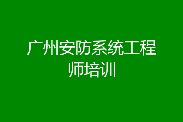 广州安防系统工程师培训
