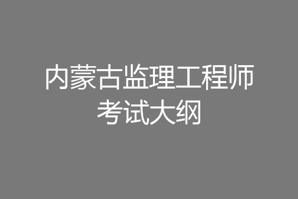 内蒙古监理工程师考试大纲