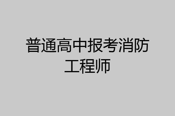 普通高中报考消防工程师