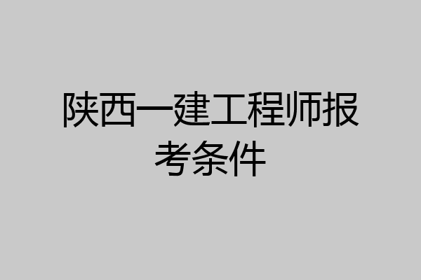 陕西一建工程师报考条件