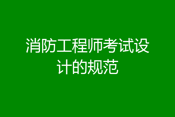 消防工程师考试设计的规范