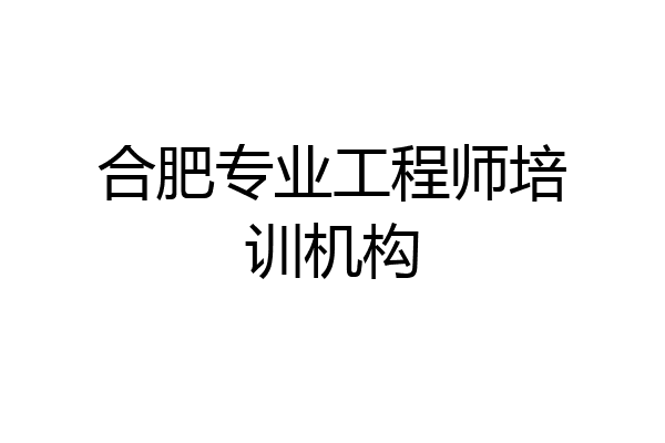 合肥专业工程师培训机构