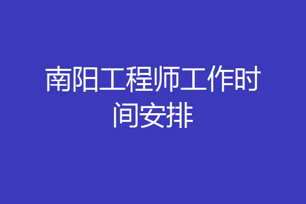 南阳工程师工作时间安排
