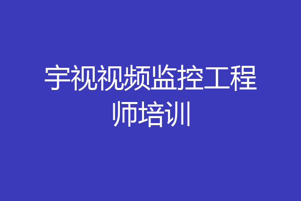 宇视视频监控工程师培训