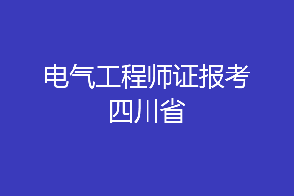 电气工程师证报考四川省