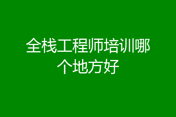 全栈工程师培训哪个地方好