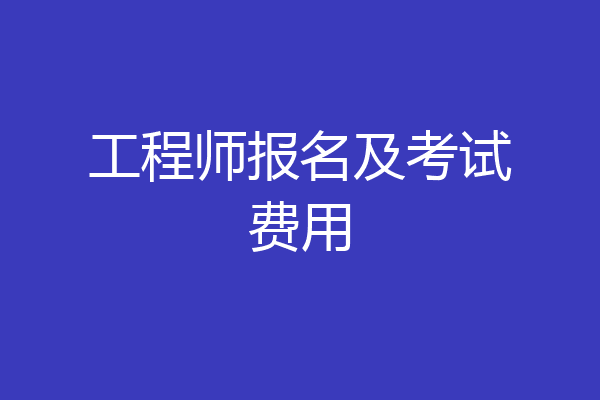 工程师报名及考试费用