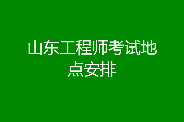 山东工程师考试地点安排