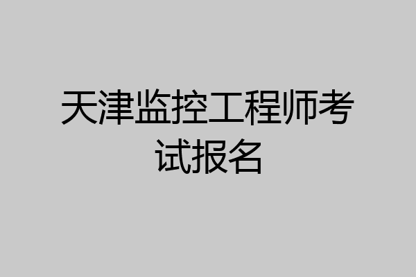 天津监控工程师考试报名