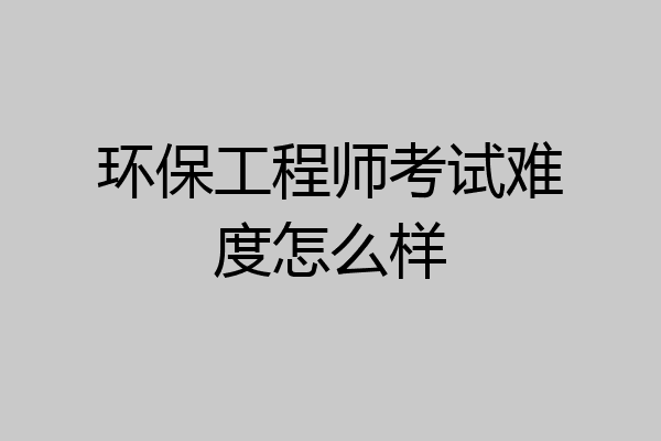 环保工程师考试难度怎么样