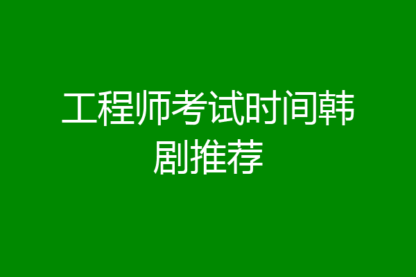 工程师考试时间韩剧推荐